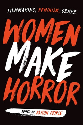 Women Make Horror: Filmmaking, Feminism, Genre by Peirse, Alison