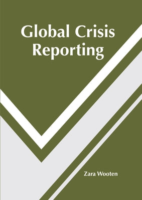 Global Crisis Reporting by Wooten, Zara
