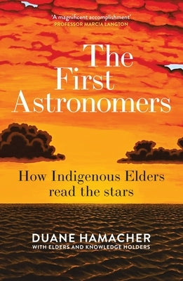 The First Astronomers: How Indigenous Elders Read the Stars by Hamacher, Duane