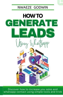 How To Generate Leads Using Whatsapp: whatsapp marketing made easy by Godwin, Nc