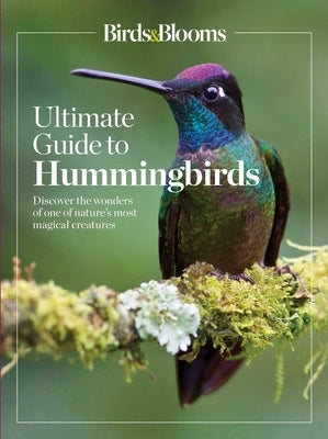 Birds & Blooms Ultimate Guide to Hummingbirds: Discover the Wonders of One of Nature's Most Magical Creatures by Editors at Birds and Blooms