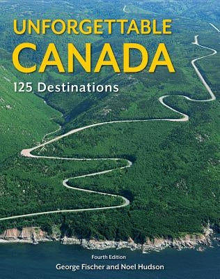 Unforgettable Canada: 125 Destinations by Fischer, George