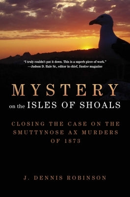 Mystery on the Isles of Shoals: Closing the Case on the Smuttynose Ax Murders of 1873 by Robinson, J. Dennis