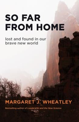 So Far from Home: Lost and Found in Our Brave New World by Wheatley, Margaret J.