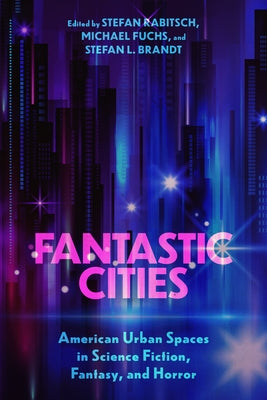 Fantastic Cities: American Urban Spaces in Science Fiction, Fantasy, and Horror by Rabitsch, Stefan