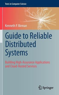 Guide to Reliable Distributed Systems: Building High-Assurance Applications and Cloud-Hosted Services by Birman, Kenneth P.