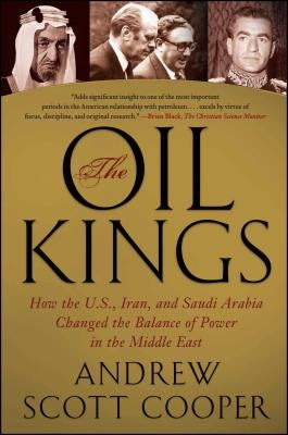 The Oil Kings: How the U.S., Iran, and Saudi Arabia Changed the Balance of Power in the Middle East by Cooper, Andrew Scott