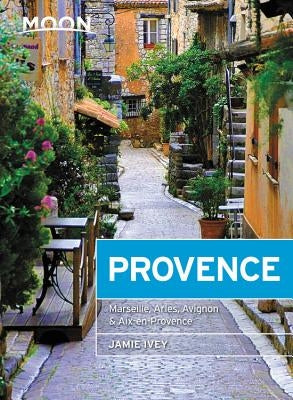 Moon Provence: Hillside Villages, Local Food & Wine, Coastal Escapes by Ivey, Jamie