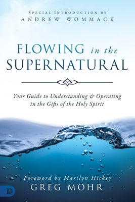 Flowing in the Supernatural: Your Guide to Understanding and Operating in the Gifts of the Holy Spirit by Mohr, Greg