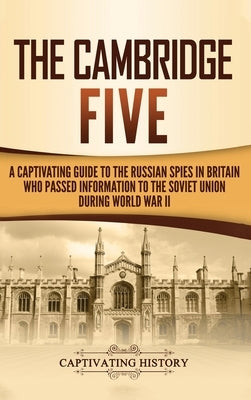 The Cambridge Five: A Captivating Guide to the Russian Spies in Britain Who Passed Information to the Soviet Union During World War II by History, Captivating