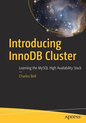 Introducing Innodb Cluster: Learning the MySQL High Availability Stack by Bell, Charles