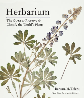 Herbarium: The Quest to Preserve and Classify the World's Plants by Thiers, Barbara M.