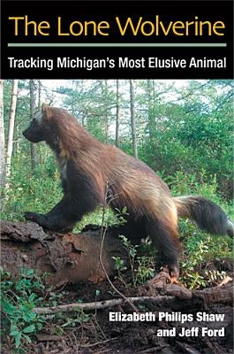 The Lone Wolverine: Tracking Michigan's Most Elusive Animal by Shaw, Elizabeth Philips