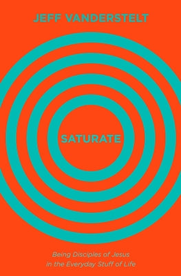 Saturate: Being Disciples of Jesus in the Everyday Stuff of Life by Vanderstelt, Jeff