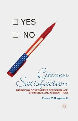 Citizen Satisfaction: Improving Government Performance, Efficiency, and Citizen Trust by Morgeson, F.