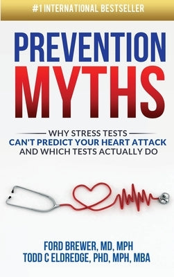 Prevention Myths: Why Stress Tests Can't Predict Your Heart Attack and Which Tests Actually Do by Eldredge, Todd C.