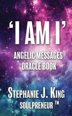 I AM I Angelic Messages Oracle Book by King, Stephanie J.