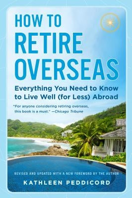 How to Retire Overseas: Everything You Need to Know to Live Well (for Less) Abroad by Peddicord, Kathleen