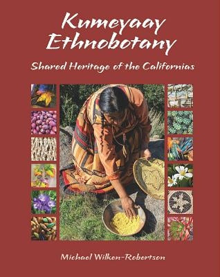 Kumeyaay Ethnobotany: Shared Heritage of the Californias: Native People and Native Plants of Baja California's Borderlands by Wilken-Robertson, Michael