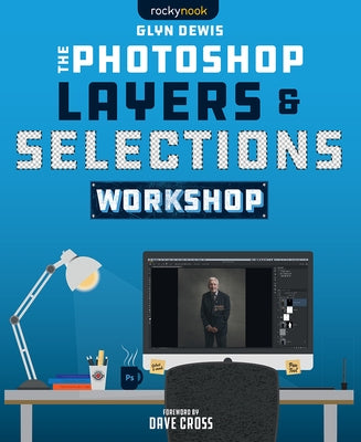 The Photoshop Layers and Selections Workshop by Dewis, Glyn