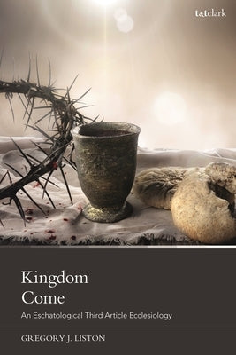 Kingdom Come: An Eschatological Third Article Ecclesiology by Liston, Gregory J.