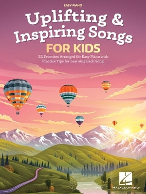 Uplifting & Inspiring Songs for Kids: 22 Favorites Arranged for Easy Piano with Practice Tips for Learning Each Song by Hal Leonard Publishing Corporation