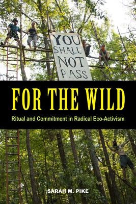 For the Wild: Ritual and Commitment in Radical Eco-Activism by Pike, Sarah M.