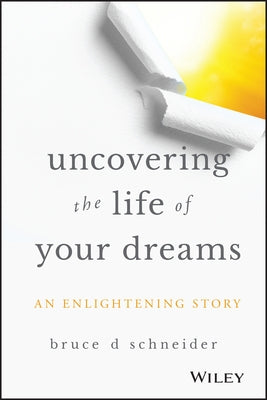 Uncovering the Life of Your Dreams by Schneider, Bruce D.