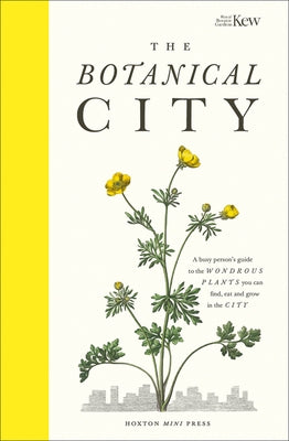 The Botanical City: A Busy Person's Guide to the Wondrous Plants to Find, Eat and Grow in the City by Dove, Helena