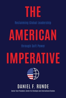 The American Imperative: Reclaiming Global Leadership Through Soft Power by Runde, Daniel F.