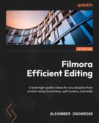 Filmora Efficient Editing: Create high-quality videos for any discipline from scratch using chroma keys, split screens, and audio by Zacharias, Alexander