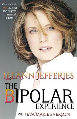 The Bipolar Experience: One fashion model's war against the stigma of mental illness by Jefferies, Leeann