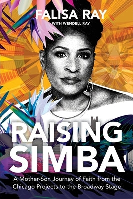 Raising Simba: A Mother-Son Journey of Faith from the Chicago Projects to the Broadway Stage by Ray, Falisa