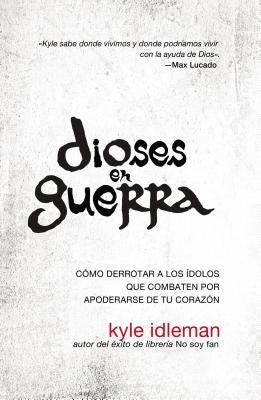 Dioses En Guerra: Cómo Derrotar a Los Ídolos Que Combaten Por Apoderarse de Tu Corazón by Idleman, Kyle