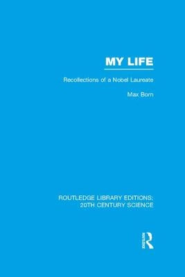 My Life: Recollections of a Nobel Laureate by Born, Max