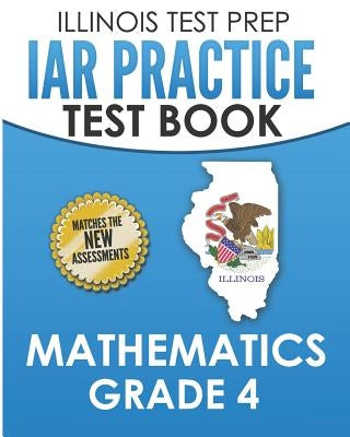 Illinois Test Prep Iar Practice Test Book Mathematics Grade 4: Preparation for the Illinois Assessment of Readiness Mathematics Tests by Hawas, L.