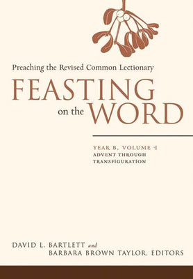 Feasting on the Word: Year B, Volume 1: Advent Through Transfiguration by Bartlett, David L.