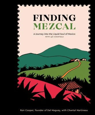 Finding Mezcal: A Journey Into the Liquid Soul of Mexico, with 40 Cocktails by Cooper, Ron