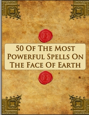 50 Of The Most Powerful Spells On The Face Of Earth by Anonymous