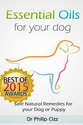 Essential Oils for Your Dog: Safe Natural Remedies for your Dog or Puppy ((Essential Oils for Dogs, Essential Oils for Puppies, Essential Oils for by Ozz, Philip