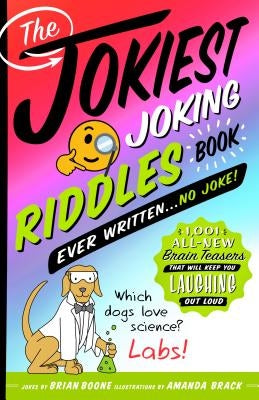 The Jokiest Joking Riddles Book Ever Written . . . No Joke!: 1,001 All-New Brain Teasers That Will Keep You Laughing Out Loud by Boone, Brian