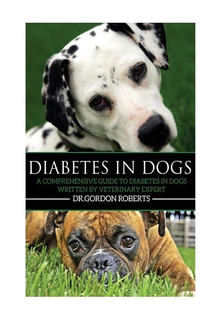 Diabetes in Dogs: A Comprehensive Guide to Diabetes in Dogs by Roberts Bvsc M., Gordon