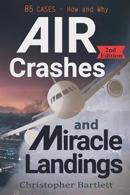 Air Crashes and Miracle Landings: 85 CASES - How and Why by Bartlett, Christopher