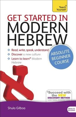 Get Started in Modern Hebrew Absolute Beginner Course: The Essential Introduction to Reading, Writing, Speaking and Understanding a New Language by Gilboa, Shula