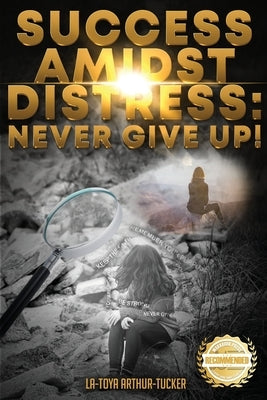 Success Amidst Distress: Never Give Up! by Arthur-Tucker, La-Toya