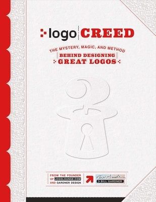 LOGO Creed: The Mystery, Magic, and Method Behind Designing Great Logos: Volume 1 by Gardner, Bill