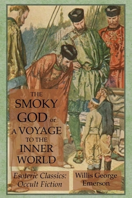 The Smoky God or A Voyage to the Inner World: Esoteric Classics: Occult Fiction by Emerson, Willis George