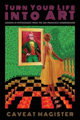 Turn Your Life Into Art: Lessons in Psychomagic from the San Francisco Underground by Magister, Caveat