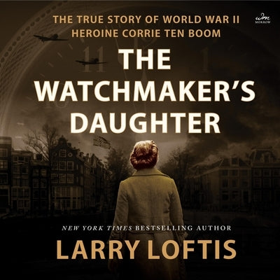 The Watchmaker's Daughter: The True Story of World War II Heroine Corrie Ten Boom by Loftis, Larry