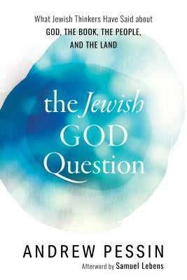 The Jewish God Question: What Jewish Thinkers Have Said about God, the Book, the People, and the Land by Pessin, Andrew